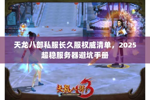 天龙八部私服长久服权威清单,2025超稳服务器避坑手册 天龙八部私服长久服权威清单,2025超稳服务器避坑手册