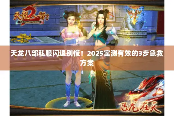 天龙八部私服闪退别慌！2025实测有效的3步急救方案