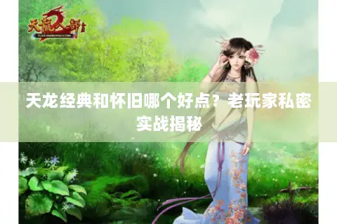 天龙经典和怀旧哪个好点?老玩家私密实战揭秘 天龙经典和怀旧哪个好点?老玩家私密实战揭秘