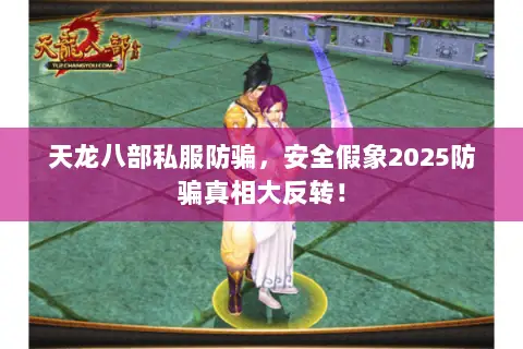 天龙八部私服防骗，安全假象2025防骗真相大反转！