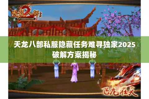 天龙八部私服隐藏任务难寻独家2025破解方案揭秘