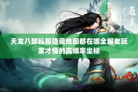 天龙八部私服隐藏地图都在哪全服老玩家才懂的高爆率坐标 天龙八部私服隐藏地图都在哪全服老玩家才懂的高爆率坐标