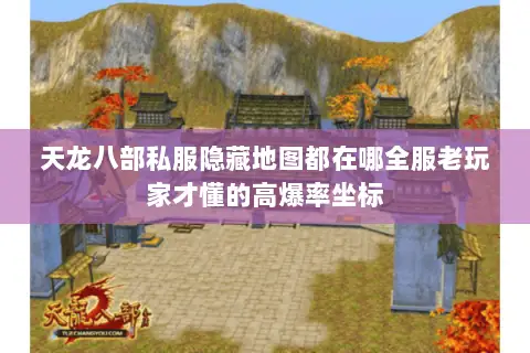 天龙八部私服隐藏地图都在哪全服老玩家才懂的高爆率坐标 天龙八部私服隐藏地图都在哪全服老玩家才懂的高爆率坐标