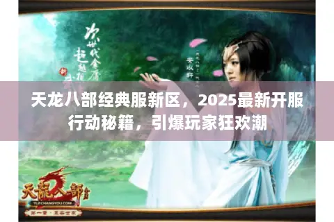天龙八部经典服新区,2025最新开服行动秘籍,引爆玩家狂欢潮 天龙八部经典服新区,2025最新开服行动秘籍,引爆玩家狂欢潮