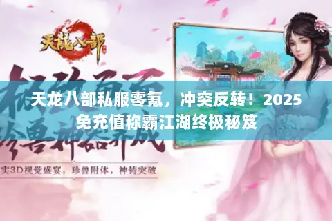 天龙八部私服零氪,冲突反转!2025免充值称霸江湖终极秘笈 天龙八部私服零氪,冲突反转!2025免充值称霸江湖终极秘笈