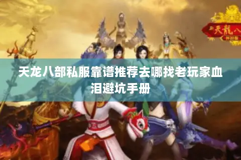 天龙八部私服靠谱推荐去哪找老玩家血泪避坑手册 天龙八部私服靠谱推荐去哪找老玩家血泪避坑手册