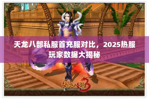 天龙八部私服首充服对比,2025热服玩家数据大揭秘 天龙八部私服首充服对比,2025热服玩家数据大揭秘