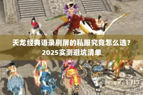 天龙经典语录刷屏的私服究竟怎么选?2025实测避坑清单 天龙经典语录刷屏的私服究竟怎么选?2025实测避坑清单
