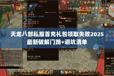 天龙八部私服首充礼包领取失败2025最新破解门路+避坑清单 天龙八部私服首充礼包领取失败2025最新破解门路+避坑清单