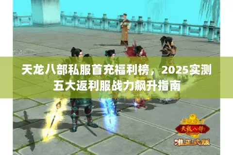 天龙八部私服首充福利榜,2025实测五大返利服战力飙升指南 天龙八部私服首充福利榜,2025实测五大返利服战力飙升指南