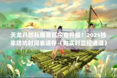 天龙八部私服首区今夜开服！2025独家防坑时间表速存（附实时监控通道）