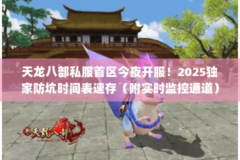 天龙八部私服首区今夜开服！2025独家防坑时间表速存（附实时监控通道）