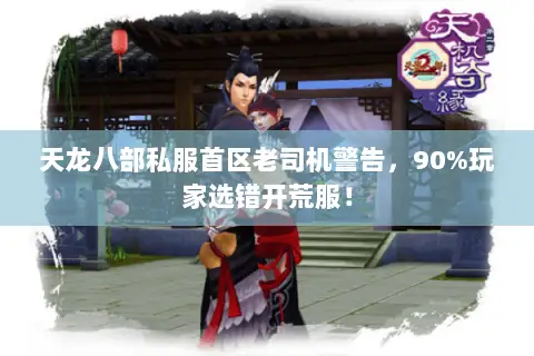 天龙八部私服首区老司机警告,90%玩家选错开荒服! 天龙八部私服首区老司机警告,90%玩家选错开荒服!