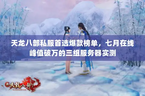 天龙八部私服首选爆款榜单,七月在线峰值破万的三组服务器实测 天龙八部私服首选爆款榜单,七月在线峰值破万的三组服务器实测