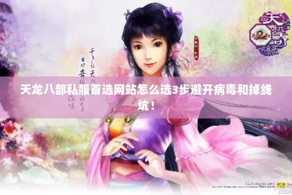 天龙八部私服首选网站怎么选3步避开病毒和掉线坑! 天龙八部私服首选网站怎么选3步避开病毒和掉线坑!