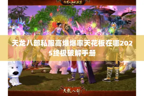 天龙八部私服高爆爆率天花板在哪2025终极破解手册 天龙八部私服高爆爆率天花板在哪2025终极破解手册