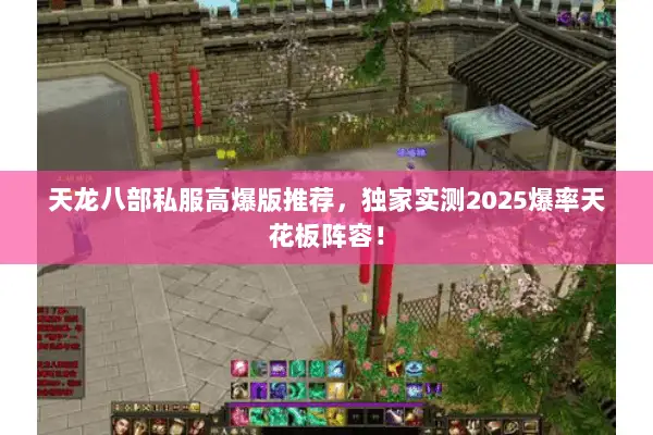 天龙八部私服高爆版推荐,独家实测2025爆率天花板阵容! 天龙八部私服高爆版推荐,独家实测2025爆率天花板阵容!