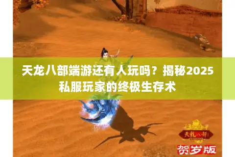 天龙八部端游还有人玩吗?揭秘2025私服玩家的终极生存术 天龙八部端游还有人玩吗?揭秘2025私服玩家的终极生存术