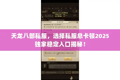天龙八部私服,选择私服总卡顿2025独家稳定入口揭秘! 天龙八部私服,选择私服总卡顿2025独家稳定入口揭秘!