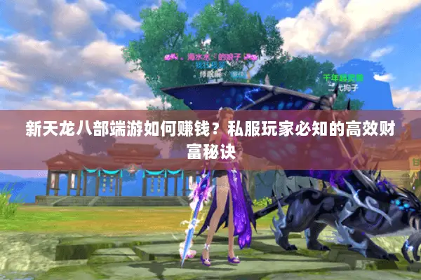 新天龙八部端游如何赚钱?私服玩家必知的高效财富秘诀 新天龙八部端游如何赚钱?私服玩家必知的高效财富秘诀