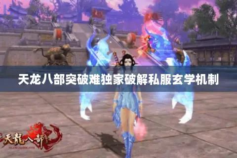 天龙八部突破难独家破解私服玄学机制 天龙八部突破难独家破解私服玄学机制