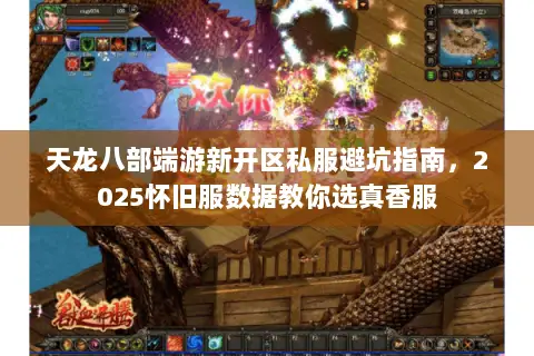 天龙八部端游新开区私服避坑指南，2025怀旧服数据教你选真香服