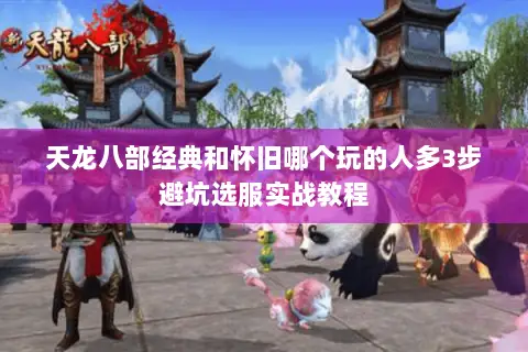 天龙八部经典和怀旧哪个玩的人多3步避坑选服实战教程