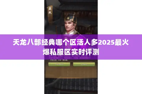 天龙八部经典哪个区活人多2025最火爆私服区实时评测 天龙八部经典哪个区活人多2025最火爆私服区实时评测
