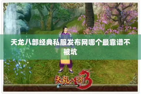 天龙八部经典私服发布网哪个最靠谱不被坑 天龙八部经典私服发布网哪个最靠谱不被坑