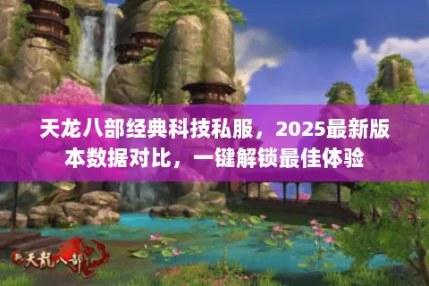 天龙八部经典科技私服，2025最新版本数据对比，一键解锁最佳体验
