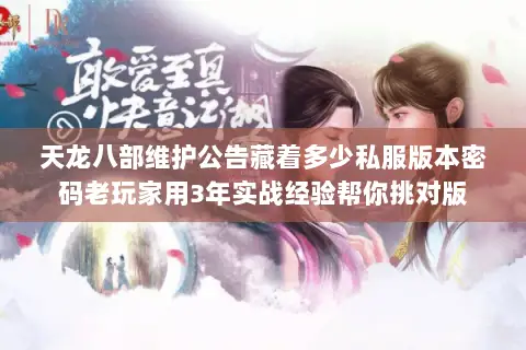天龙八部维护公告藏着多少私服版本密码老玩家用3年实战经验帮你挑对版 天龙八部维护公告藏着多少私服版本密码老玩家用3年实战经验帮你挑对版
