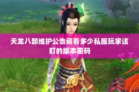 天龙八部维护公告藏着多少私服玩家该盯的版本密码