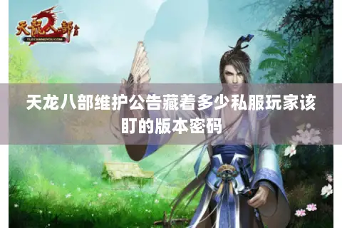 天龙八部维护公告藏着多少私服玩家该盯的版本密码