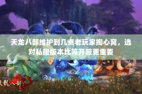 天龙八部维护到几点老玩家掏心窝，选对私服版本比等开服更重要