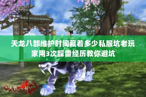 天龙八部维护时间藏着多少私服坑老玩家用3次踩雷经历教你避坑 天龙八部维护时间藏着多少私服坑老玩家用3次踩雷经历教你避坑