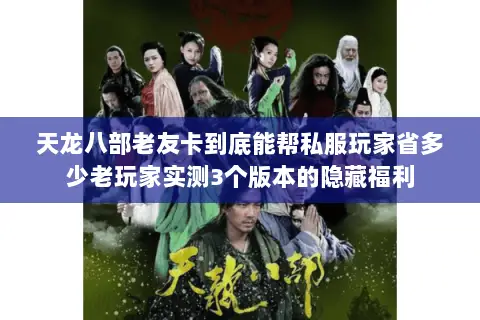 天龙八部老友卡到底能帮私服玩家省多少老玩家实测3个版本的隐藏福利 天龙八部老友卡到底能帮私服玩家省多少老玩家实测3个版本的隐藏福利