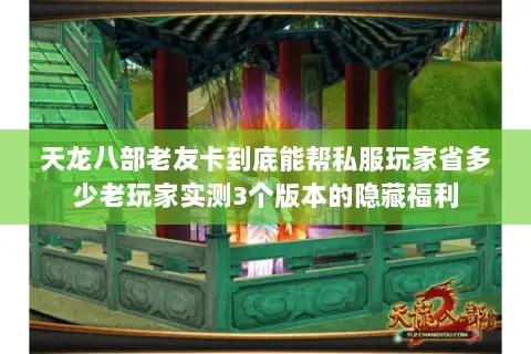 天龙八部老友卡到底能帮私服玩家省多少老玩家实测3个版本的隐藏福利 天龙八部老友卡到底能帮私服玩家省多少老玩家实测3个版本的隐藏福利