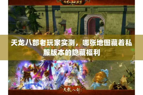天龙八部老玩家实测，哪张地图藏着私服版本的隐藏福利
