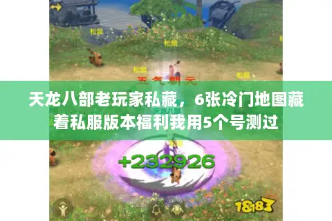 天龙八部老玩家私藏,6张冷门地图藏着私服版本福利我用5个号测过 天龙八部老玩家私藏,6张冷门地图藏着私服版本福利我用5个号测过