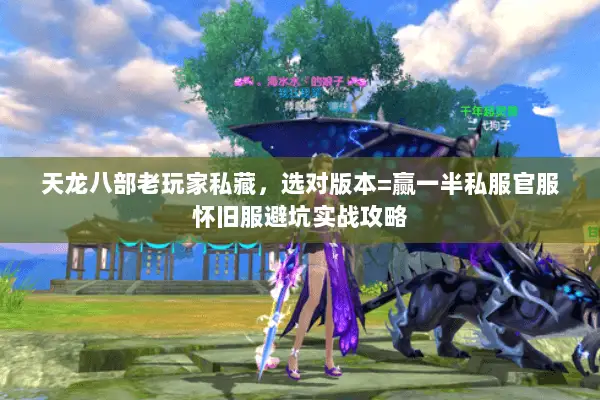 天龙八部老玩家私藏,选对版本=赢一半私服官服怀旧服避坑实战攻略 天龙八部老玩家私藏,选对版本=赢一半私服官服怀旧服避坑实战攻略