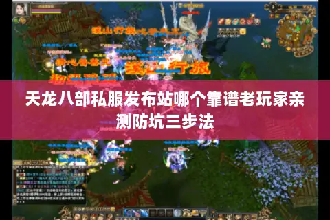 天龙八部私服发布站哪个靠谱老玩家亲测防坑三步法 天龙八部私服发布站哪个靠谱老玩家亲测防坑三步法