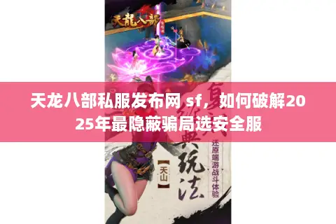 天龙八部私服发布网 sf,如何破解2025年最隐蔽骗局选安全服 天龙八部私服发布网 sf,如何破解2025年最隐蔽骗局选安全服