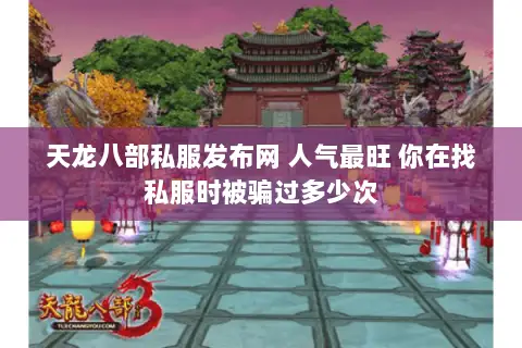 天龙八部私服发布网 人气最旺 你在找私服时被骗过多少次 天龙八部私服发布网 人气最旺 你在找私服时被骗过多少次