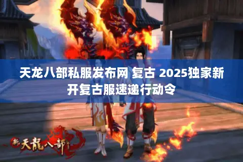 天龙八部私服发布网 复古 2025独家新开复古服速递行动令 天龙八部私服发布网 复古 2025独家新开复古服速递行动令