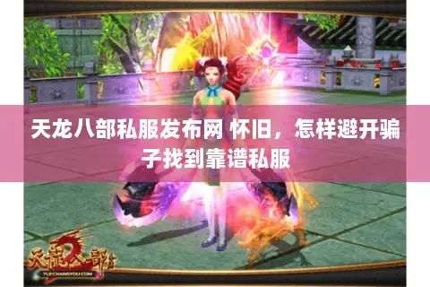 天龙八部私服发布网 怀旧,怎样避开骗子找到靠谱私服 天龙八部私服发布网 怀旧,怎样避开骗子找到靠谱私服