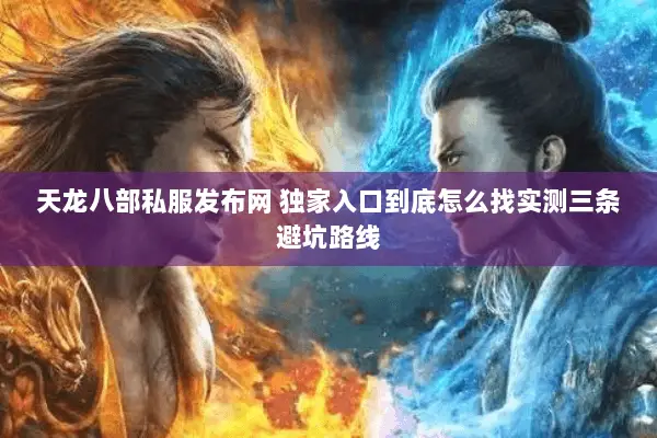 天龙八部私服发布网 独家入口到底怎么找实测三条避坑路线 天龙八部私服发布网 独家入口到底怎么找实测三条避坑路线
