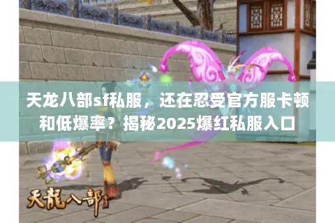 天龙八部sf私服，还在忍受官方服卡顿和低爆率？揭秘2025爆红私服入口