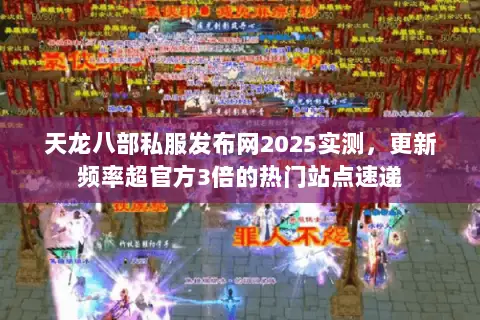 天龙八部私服发布网2025实测,更新频率超官方3倍的热门站点速递 天龙八部私服发布网2025实测,更新频率超官方3倍的热门站点速递