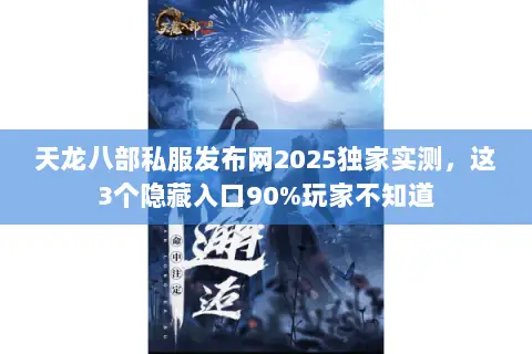 天龙八部私服发布网2025独家实测,这3个隐藏入口90%玩家不知道 天龙八部私服发布网2025独家实测,这3个隐藏入口90%玩家不知道