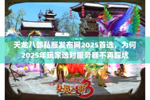 天龙八部私服发布网2025首选,为何2025年玩家选对服务器不再踩坑 天龙八部私服发布网2025首选,为何2025年玩家选对服务器不再踩坑